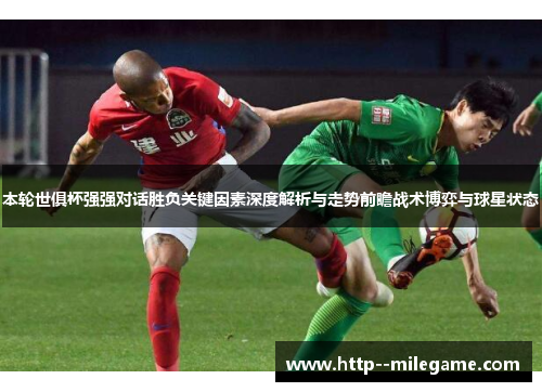 本轮世俱杯强强对话胜负关键因素深度解析与走势前瞻战术博弈与球星状态 本轮世俱杯强强对话胜负关键因素深度解析与走势前瞻战术博弈与球星状态