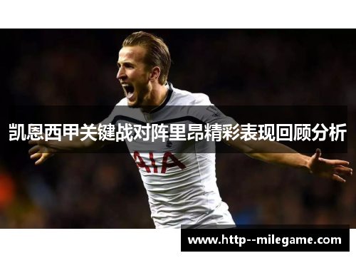 凯恩西甲关键战对阵里昂精彩表现回顾分析