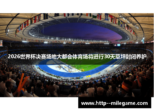2026世界杯决赛场地大都会体育场将进行30天草坪封闭养护 2026世界杯决赛场地大都会体育场将进行30天草坪封闭养护
