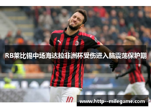 RB莱比锡中场海达拉非洲杯受伤进入脑震荡保护期 RB莱比锡中场海达拉非洲杯受伤进入脑震荡保护期