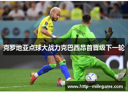 克罗地亚点球大战力克巴西昂首晋级下一轮 克罗地亚点球大战力克巴西昂首晋级下一轮