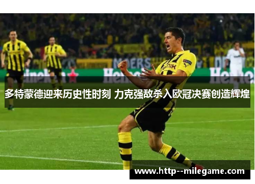 多特蒙德迎来历史性时刻 力克强敌杀入欧冠决赛创造辉煌