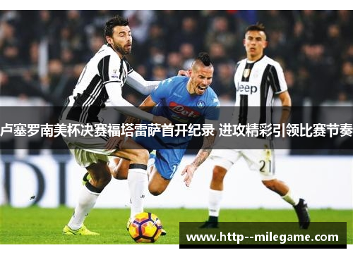 卢塞罗南美杯决赛福塔雷萨首开纪录 进攻精彩引领比赛节奏 卢塞罗南美杯决赛福塔雷萨首开纪录 进攻精彩引领比赛节奏