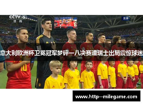 意大利欧洲杯卫冕冠军梦碎一八决赛遭瑞士出局震惊球迷 意大利欧洲杯卫冕冠军梦碎一八决赛遭瑞士出局震惊球迷