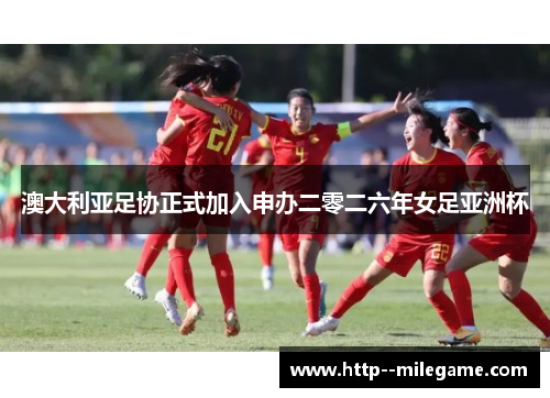 澳大利亚足协正式加入申办二零二六年女足亚洲杯 澳大利亚足协正式加入申办二零二六年女足亚洲杯
