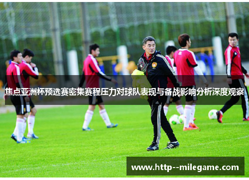 焦点亚洲杯预选赛密集赛程压力对球队表现与备战影响分析深度观察