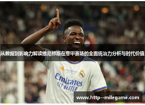 从数据到影响力解读维尼修斯在意甲赛场的全面统治力分析与时代价值