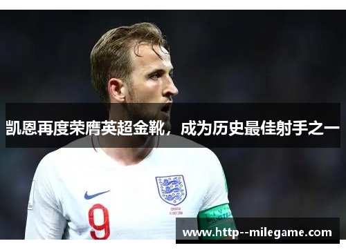凯恩再度荣膺英超金靴，成为历史最佳射手之一
