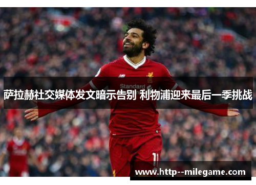 萨拉赫社交媒体发文暗示告别 利物浦迎来最后一季挑战 萨拉赫社交媒体发文暗示告别 利物浦迎来最后一季挑战
