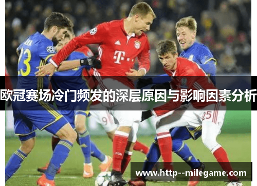 欧冠赛场冷门频发的深层原因与影响因素分析 欧冠赛场冷门频发的深层原因与影响因素分析